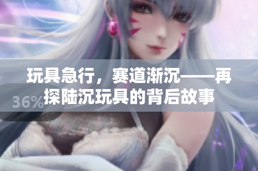 玩具急行，赛道渐沉——再探陆沉玩具的背后故事