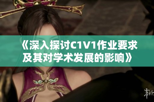《深入探讨C1V1作业要求及其对学术发展的影响》