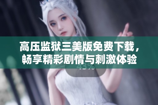 高压监狱三美版免费下载，畅享精彩剧情与刺激体验