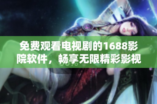免费观看电视剧的1688影院软件，畅享无限精彩影视体验