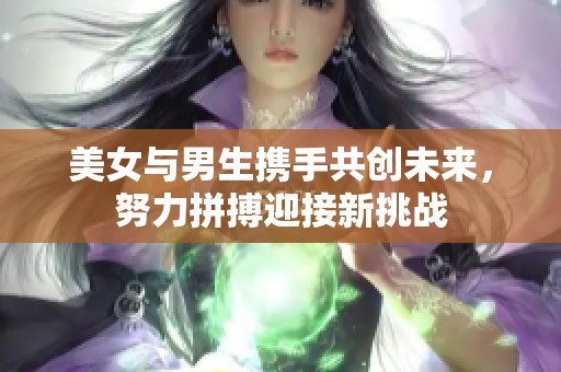 美女与男生携手共创未来，努力拼搏迎接新挑战