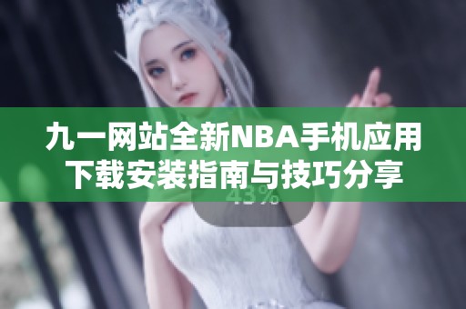 九一网站全新NBA手机应用下载安装指南与技巧分享