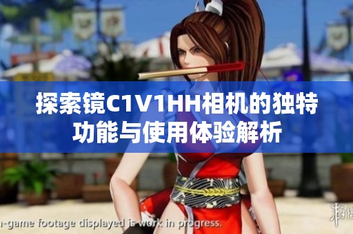探索镜C1V1HH相机的独特功能与使用体验解析
