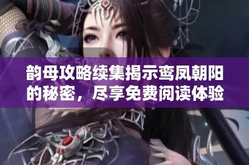 韵母攻略续集揭示鸾凤朝阳的秘密，尽享免费阅读体验