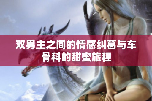 双男主之间的情感纠葛与车骨科的甜蜜旅程