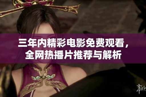 三年内精彩电影免费观看，全网热播片推荐与解析