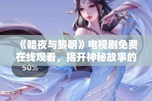 《暗夜与黎明》电视剧免费在线观看，揭开神秘故事的帷幕