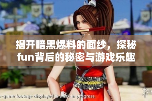 揭开暗黑爆料的面纱，探秘fun背后的秘密与游戏乐趣