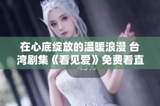 在心底绽放的温暖浪漫 台湾剧集《看见爱》免费看直播攻略