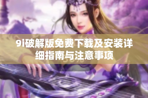 9i破解版免费下载及安装详细指南与注意事项