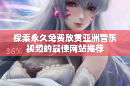 探索永久免费欣赏亚洲音乐视频的最佳网站推荐