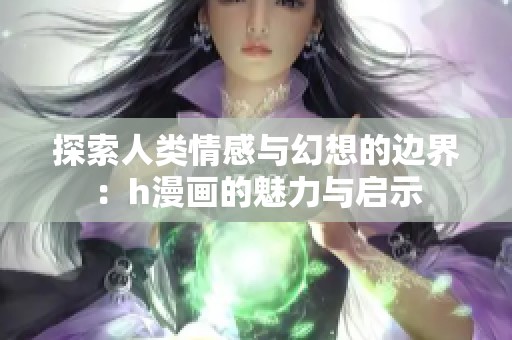 探索人类情感与幻想的边界：h漫画的魅力与启示