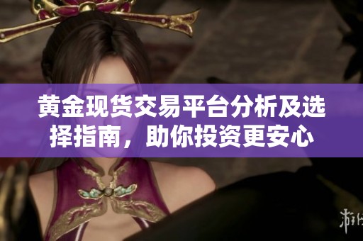 黄金现货交易平台分析及选择指南，助你投资更安心