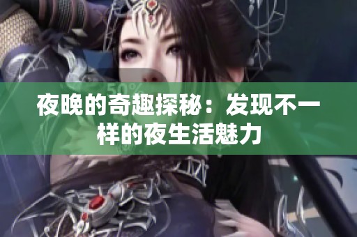 夜晚的奇趣探秘：发现不一样的夜生活魅力