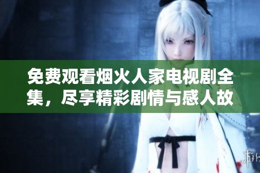 免费观看烟火人家电视剧全集，尽享精彩剧情与感人故事