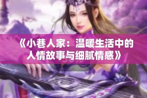 《小巷人家：温暖生活中的人情故事与细腻情感》