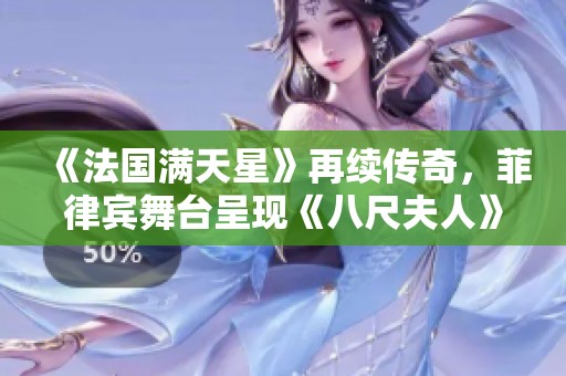 《法国满天星》再续传奇，菲律宾舞台呈现《八尺夫人》新风貌