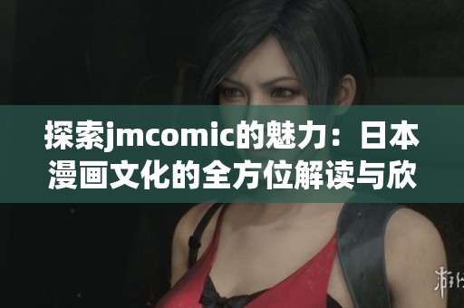 探索jmcomic的魅力：日本漫画文化的全方位解读与欣赏