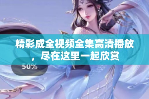 精彩成全视频全集高清播放，尽在这里一起欣赏
