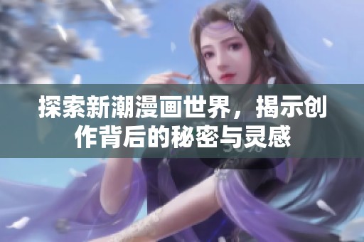探索新潮漫画世界，揭示创作背后的秘密与灵感