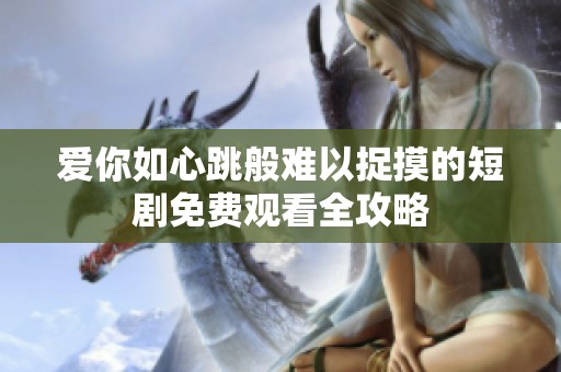爱你如心跳般难以捉摸的短剧免费观看全攻略