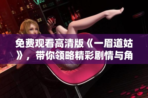 免费观看高清版《一眉道姑》，带你领略精彩剧情与角色魅力