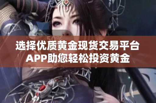 选择优质黄金现货交易平台APP助您轻松投资黄金