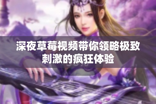 深夜草莓视频带你领略极致刺激的疯狂体验