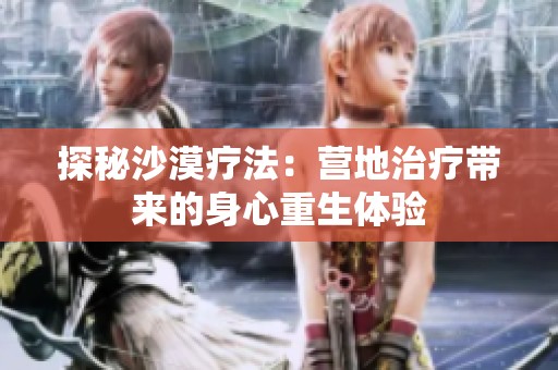 探秘沙漠疗法：营地治疗带来的身心重生体验