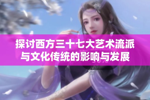探讨西方三十七大艺术流派与文化传统的影响与发展