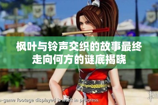 枫叶与铃声交织的故事最终走向何方的谜底揭晓