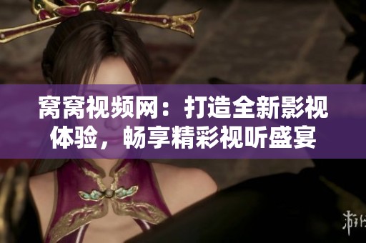 窝窝视频网：打造全新影视体验，畅享精彩视听盛宴