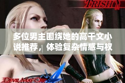 多位男主围绕她的高干文小说推荐，体验复杂情感与权力游戏