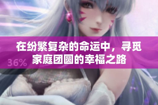在纷繁复杂的命运中，寻觅家庭团圆的幸福之路