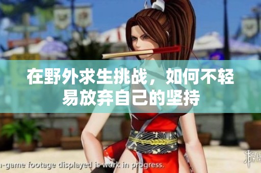 在野外求生挑战，如何不轻易放弃自己的坚持