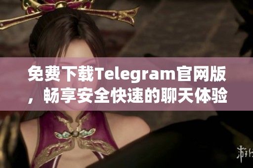 免费下载Telegram官网版，畅享安全快速的聊天体验