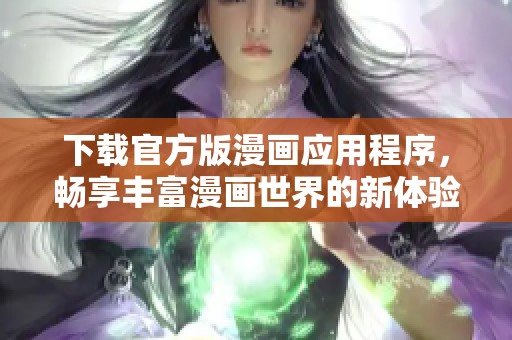 下载官方版漫画应用程序，畅享丰富漫画世界的新体验