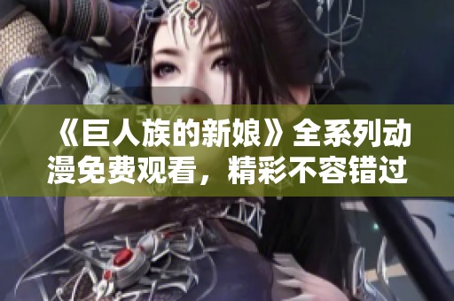 《巨人族的新娘》全系列动漫免费观看，精彩不容错过！
