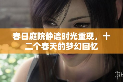 春日庭院静谧时光重现，十二个春天的梦幻回忆