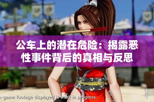 公车上的潜在危险：揭露恶性事件背后的真相与反思