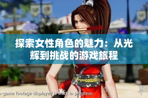 探索女性角色的魅力：从光辉到挑战的游戏旅程