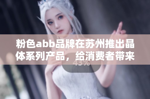 粉色abb品牌在苏州推出晶体系列产品，给消费者带来新体验