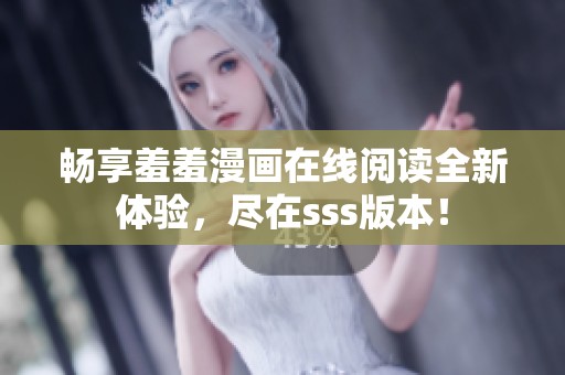 畅享羞羞漫画在线阅读全新体验，尽在sss版本！