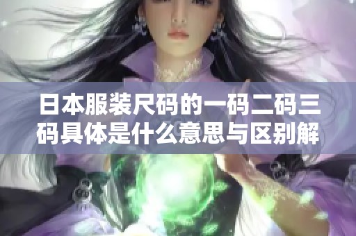 日本服装尺码的一码二码三码具体是什么意思与区别解析