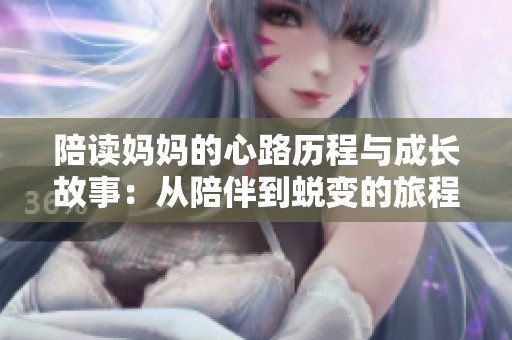 陪读妈妈的心路历程与成长故事：从陪伴到蜕变的旅程