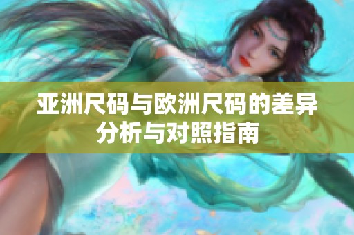 亚洲尺码与欧洲尺码的差异分析与对照指南