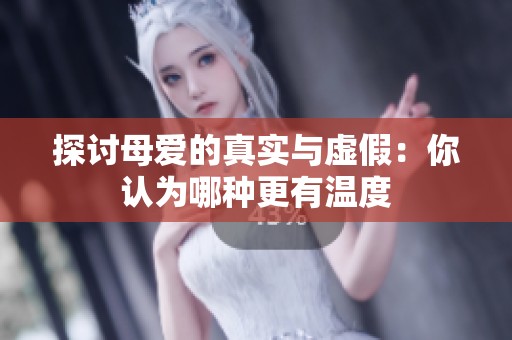 探讨母爱的真实与虚假：你认为哪种更有温度