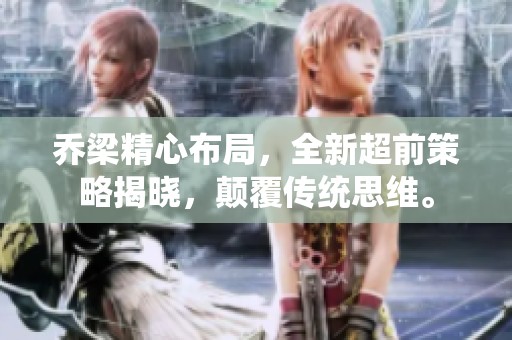 乔梁精心布局，全新超前策略揭晓，颠覆传统思维。