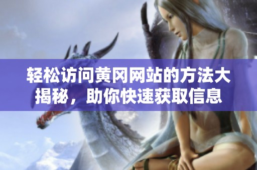 轻松访问黄冈网站的方法大揭秘，助你快速获取信息