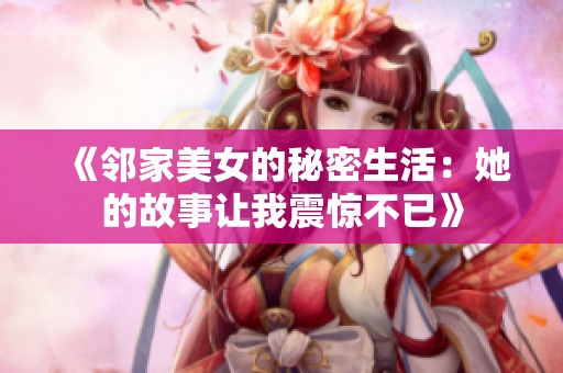 《邻家美女的秘密生活：她的故事让我震惊不已》